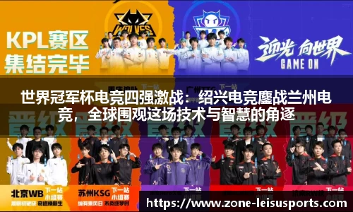 世界冠军杯电竞四强激战:绍兴电竞鏖战兰州电竞,全球围观这场技术与智慧的角逐