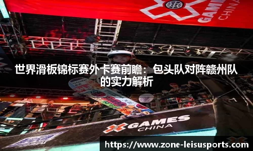 世界滑板锦标赛外卡赛前瞻：包头队对阵赣州队的实力解析