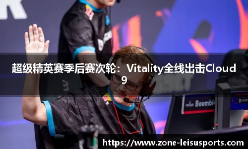 超级精英赛季后赛次轮：Vitality全线出击Cloud9